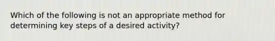 Which of the following is not an appropriate method for determining key steps of a desired activity?