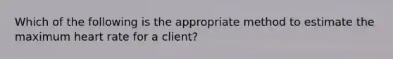 Which of the following is the appropriate method to estimate the maximum heart rate for a client?