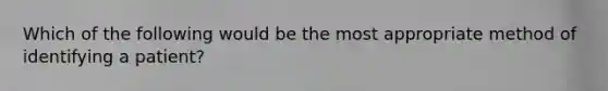 Which of the following would be the most appropriate method of identifying a patient?