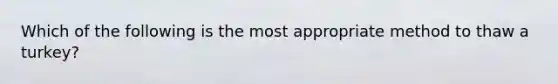 Which of the following is the most appropriate method to thaw a turkey?