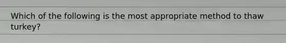 Which of the following is the most appropriate method to thaw turkey?