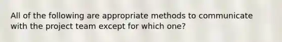 All of the following are appropriate methods to communicate with the project team except for which one?