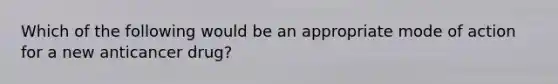 Which of the following would be an appropriate mode of action for a new anticancer drug?