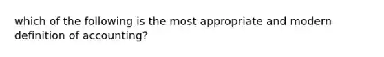 which of the following is the most appropriate and modern definition of accounting?