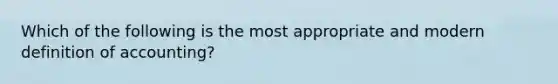 Which of the following is the most appropriate and modern definition of accounting?