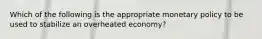 Which of the following is the appropriate monetary policy to be used to stabilize an overheated economy?