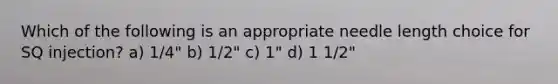 Which of the following is an appropriate needle length choice for SQ injection? a) 1/4" b) 1/2" c) 1" d) 1 1/2"