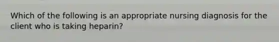 Which of the following is an appropriate nursing diagnosis for the client who is taking heparin?