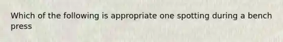 Which of the following is appropriate one spotting during a bench press