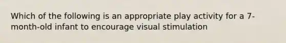 Which of the following is an appropriate play activity for a 7-month-old infant to encourage visual stimulation