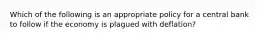 Which of the following is an appropriate policy for a central bank to follow if the economy is plagued with deflation?