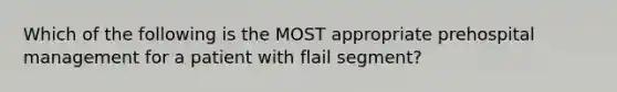 Which of the following is the MOST appropriate prehospital management for a patient with flail segment?