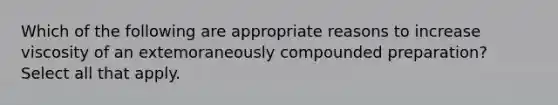 Which of the following are appropriate reasons to increase viscosity of an extemoraneously compounded preparation? Select all that apply.