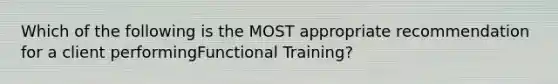 Which of the following is the MOST appropriate recommendation for a client performingFunctional Training?