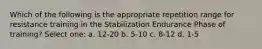 Which of the following is the appropriate repetition range for resistance training in the Stabilization Endurance Phase of training? Select one: a. 12-20 b. 5-10 c. 8-12 d. 1-5