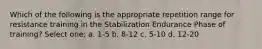 Which of the following is the appropriate repetition range for resistance training in the Stabilization Endurance Phase of training? Select one: a. 1-5 b. 8-12 c. 5-10 d. 12-20