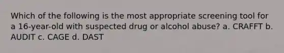 Which of the following is the most appropriate screening tool for a 16-year-old with suspected drug or alcohol abuse? a. CRAFFT b. AUDIT c. CAGE d. DAST