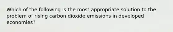 Which of the following is the most appropriate solution to the problem of rising carbon dioxide emissions in developed economies?