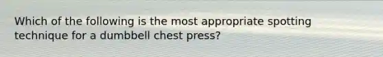 Which of the following is the most appropriate spotting technique for a dumbbell chest press?