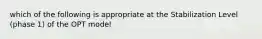 which of the following is appropriate at the Stabilization Level (phase 1) of the OPT model