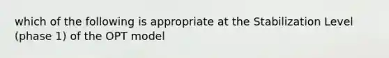 which of the following is appropriate at the Stabilization Level (phase 1) of the OPT model