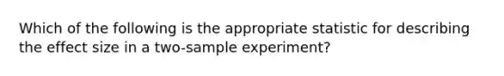 Which of the following is the appropriate statistic for describing the effect size in a two-sample experiment?