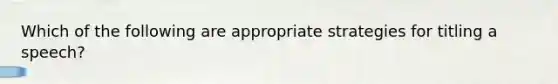 Which of the following are appropriate strategies for titling a speech?