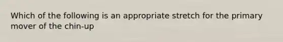 Which of the following is an appropriate stretch for the primary mover of the chin-up