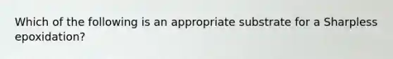 Which of the following is an appropriate substrate for a Sharpless epoxidation?