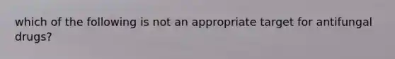 which of the following is not an appropriate target for antifungal drugs?