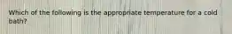 Which of the following is the appropriate temperature for a cold bath?