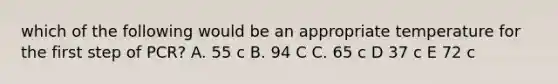 which of the following would be an appropriate temperature for the first step of PCR? A. 55 c B. 94 C C. 65 c D 37 c E 72 c