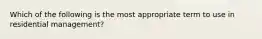 Which of the following is the most appropriate term to use in residential management?