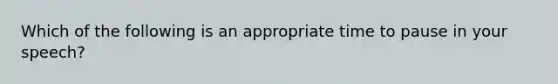 Which of the following is an appropriate time to pause in your speech?