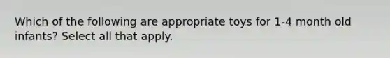 Which of the following are appropriate toys for 1-4 month old infants? Select all that apply.
