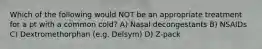 Which of the following would NOT be an appropriate treatment for a pt with a common cold? A) Nasal decongestants B) NSAIDs C) Dextromethorphan (e.g. Delsym) D) Z-pack
