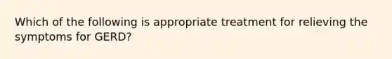 Which of the following is appropriate treatment for relieving the symptoms for GERD?