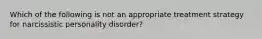 Which of the following is not an appropriate treatment strategy for narcissistic personality disorder?