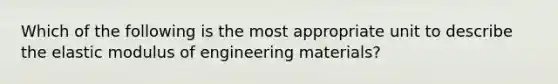 Which of the following is the most appropriate unit to describe the elastic modulus of engineering materials?