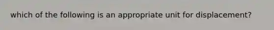 which of the following is an appropriate unit for displacement?