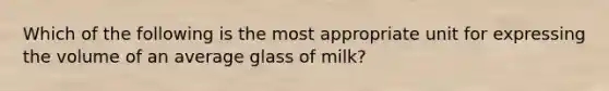 Which of the following is the most appropriate unit for expressing the volume of an average glass of milk?