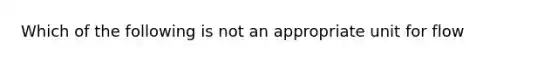 Which of the following is not an appropriate unit for flow