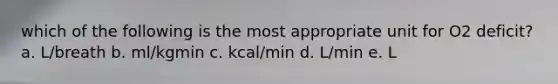 which of the following is the most appropriate unit for O2 deficit? a. L/breath b. ml/kgmin c. kcal/min d. L/min e. L