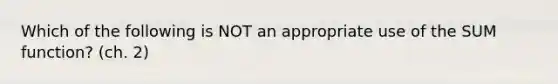 Which of the following is NOT an appropriate use of the SUM function? (ch. 2)