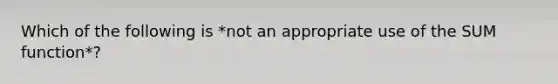 Which of the following is *not an appropriate use of the SUM function*?