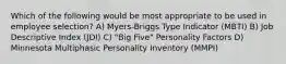 Which of the following would be most appropriate to be used in employee selection? A) Myers-Briggs Type Indicator (MBTI) B) Job Descriptive Index (JDI) C) "Big Five" Personality Factors D) Minnesota Multiphasic Personality Inventory (MMPI)