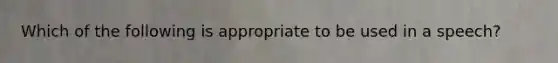 Which of the following is appropriate to be used in a speech?