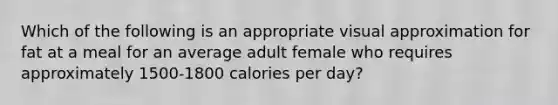 Which of the following is an appropriate visual approximation for fat at a meal for an average adult female who requires approximately 1500-1800 calories per day?