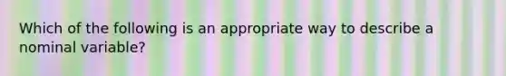 Which of the following is an appropriate way to describe a nominal variable?