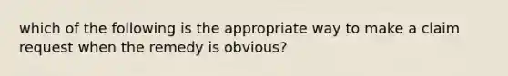 which of the following is the appropriate way to make a claim request when the remedy is​ obvious?